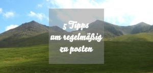 5 Tipps um regelmäßig zu posten